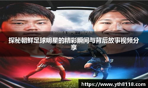 探秘朝鲜足球明星的精彩瞬间与背后故事视频分享